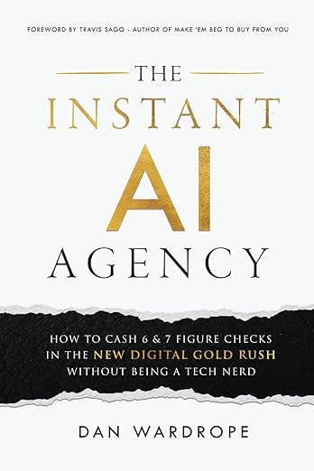 The Instant AI Agency: How To Cash 6 & 7 Figure Checks In The New Digital Gold Rush Without Being A Tech Nerd cover